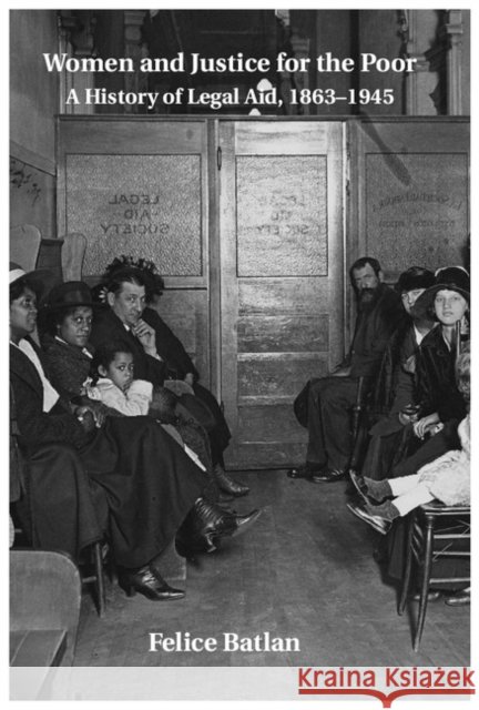 Women and Justice for the Poor: A History of Legal Aid, 1863-1945