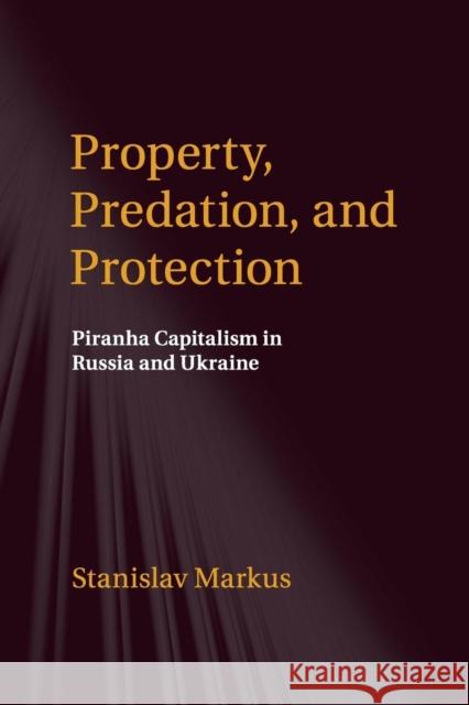 Property, Predation, and Protection: Piranha Capitalism in Russia and Ukraine