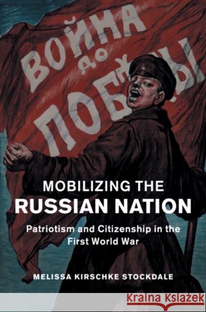Mobilizing the Russian Nation: Patriotism and Citizenship in the First World War