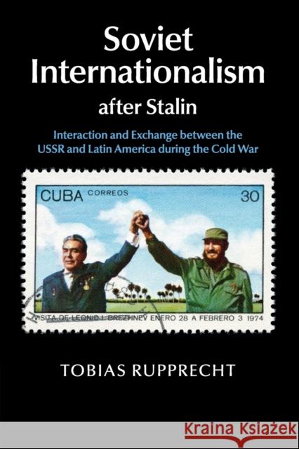 Soviet Internationalism After Stalin: Interaction and Exchange Between the USSR and Latin America During the Cold War