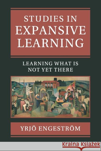 Studies in Expansive Learning: Learning What Is Not Yet There