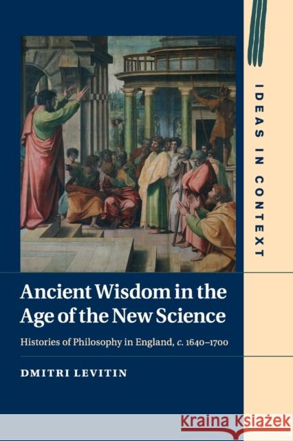 Ancient Wisdom in the Age of the New Science: Histories of Philosophy in England, C. 1640-1700