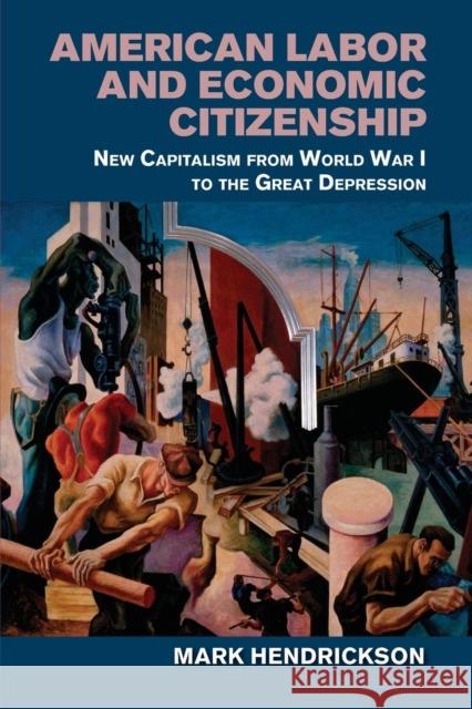 American Labor and Economic Citizenship: New Capitalism from World War I to the Great Depression