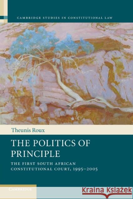 The Politics of Principle: The First South African Constitutional Court, 1995-2005