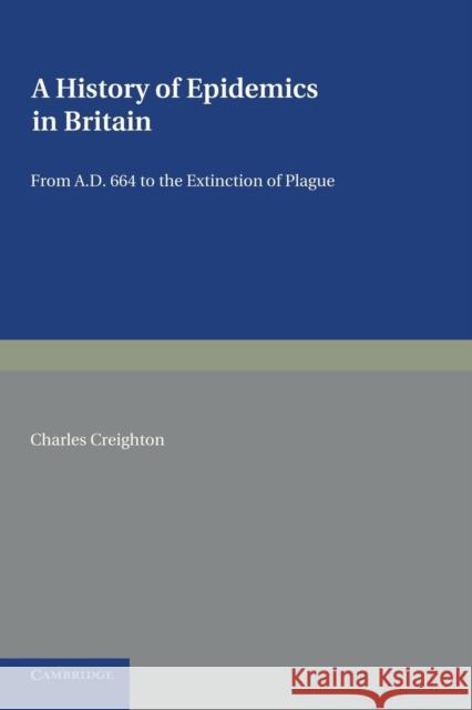 A History of Epidemics in Britain: Volume 1, from Ad 664 to the Extinction of Plague