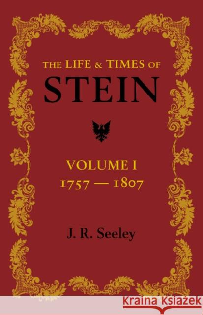 The Life and Times of Stein: Volume 1: Or, Germany and Prussia in the Napoleonic Age