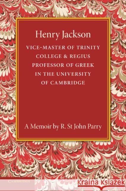 Henry Jackson, O.M.: Vice-Master of Trinity College & Regius Professor of Greek in the University of Cambridge