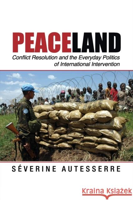 Peaceland: Conflict Resolution and the Everyday Politics of International Intervention