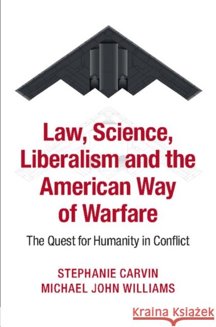 Law, Science, Liberalism and the American Way of Warfare: The Quest for Humanity in Conflict