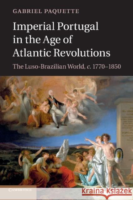 Imperial Portugal in the Age of Atlantic Revolutions: The Luso-Brazilian World, C.1770-1850