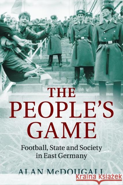 The People's Game: Football, State and Society in East Germany