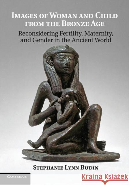 Images of Woman and Child from the Bronze Age: Reconsidering Fertility, Maternity, and Gender in the Ancient World