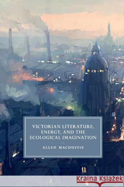 Victorian Literature, Energy, and the Ecological Imagination
