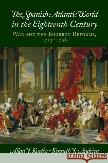 The Spanish Atlantic World in the Eighteenth Century: War and the Bourbon Reforms, 1713-1796