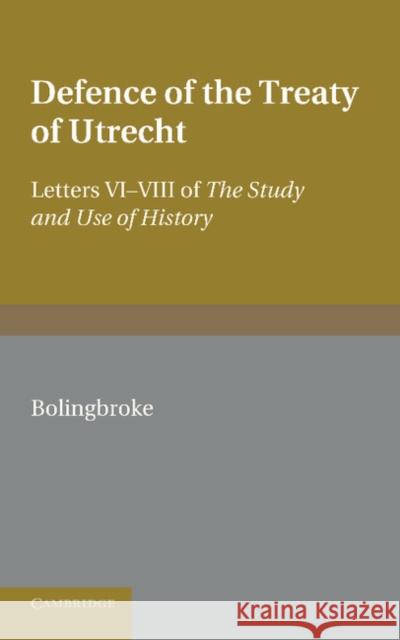 Bolingbroke's Defence of the Treaty of Utrecht: Being Letters VI to VIII of the 'Study and Use of History'