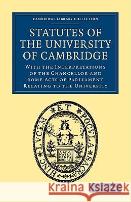 Statutes of the University of Cambridge: With the Interpretations of the Chancellor and Some Acts of Parliament Relating to the University