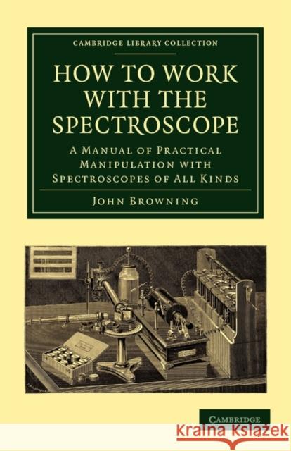 How to Work with the Spectroscope: A Manual of Practical Manipulation with Spectroscopes of All Kinds.