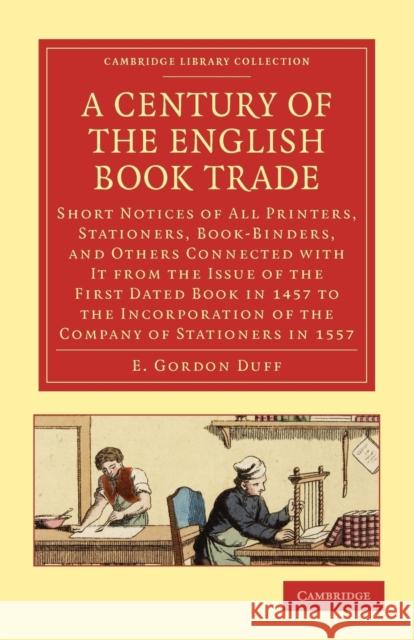 A Century of the English Book Trade: Short Notices of All Printers, Stationers, Book-Binders, and Others Connected with It from the Issue of the First