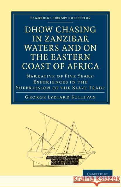 Dhow Chasing in Zanzibar Waters and on the Eastern Coast of Africa: Narrative of Five Years' Experiences in the Suppression of the Slave Trade