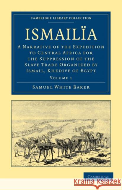 Ismailïa: A Narrative of the Expedition to Central Africa for the Suppression of the Slave Trade Organized by Ismail, Khedive of