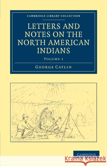 Letters and Notes on the Manners, Customs, and Condition of the North American Indians