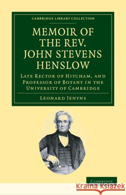 Memoir of the Rev. John Stevens Henslow, M.A., F.L.S., F.G.S., F.C.P.S.: Late Rector of Hitcham, and Professor of Botany in the University of Cambridg