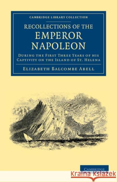Recollections of the Emperor Napoleon: During the First Three Years of His Captivity on the Island of St. Helena
