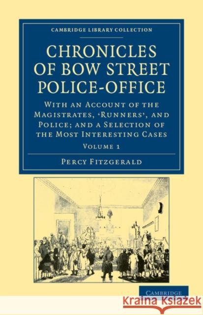 Chronicles of Bow Street Police-Office: With an Account of the Magistrates, 'Runners', and Police; And a Selection of the Most Interesting Cases