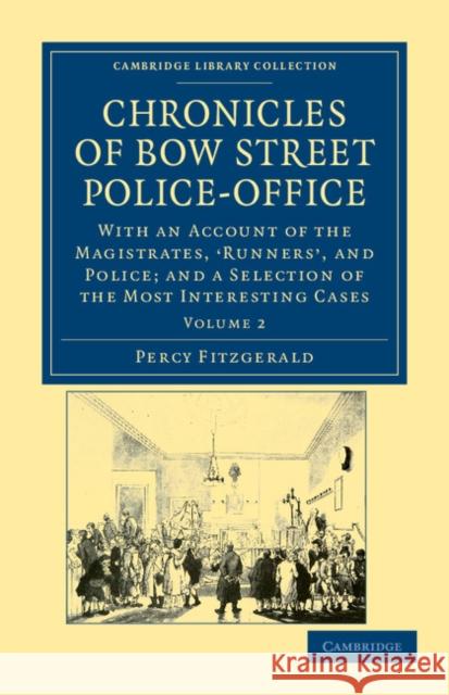 Chronicles of Bow Street Police-Office: With an Account of the Magistrates, 'Runners', and Police; And a Selection of the Most Interesting Cases