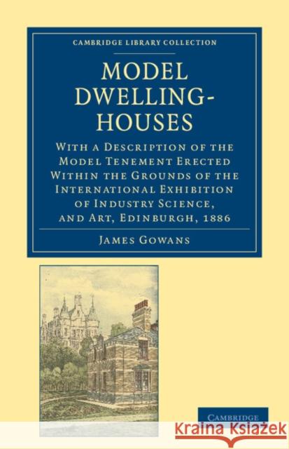 Model Dwelling-Houses: With a Description of the Model Tenement Erected Within the Grounds of the International Exhibition of Industry Scienc