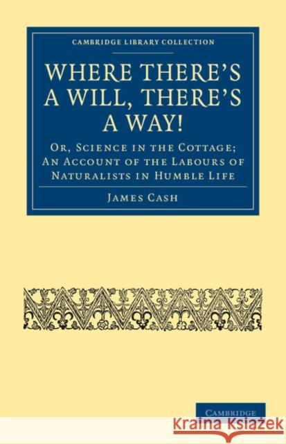 Where There's a Will, There's a Way!: Or, Science in the Cottage; An Account of the Labours of Naturalists in Humble Life