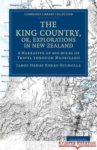 The King Country, or, Explorations in New Zealand: A Narrative of 600 miles of Travel through Maoriland