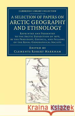 A Selection of Papers on Arctic Geography and Ethnology: Reprinted and Presented to the Arctic Expedition of 1875, by the President, Council, and Fell