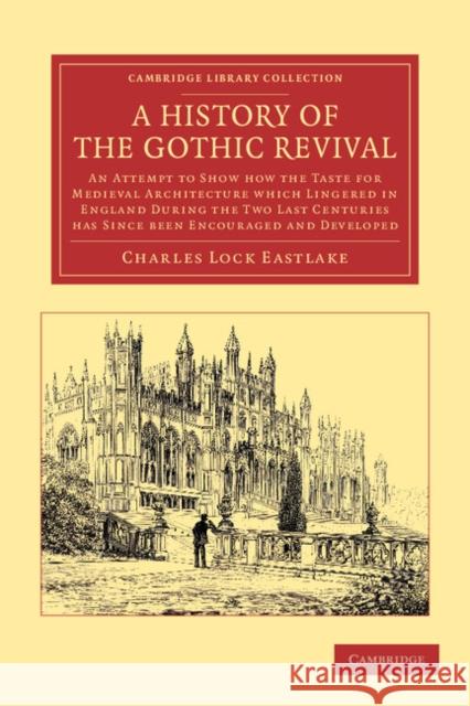 A History of the Gothic Revival: An Attempt to Show How the Taste for Medieval Architecture Which Lingered in England During the Two Last Centuries Ha