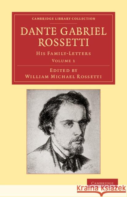 Dante Gabriel Rossetti: His Family-Letters, with a Memoir by William Michael Rossetti