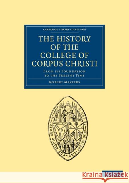 The History of the College of Corpus Christi and the B. Virgin Mary (Commonly Called Bene't) in the University of Cambridge: From Its Foundation to th