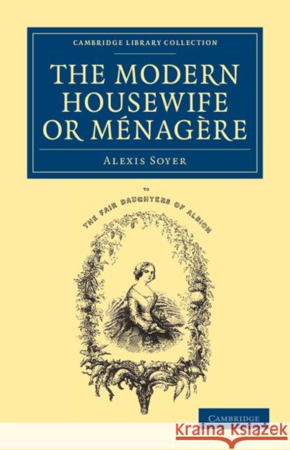 The Modern Housewife or Ménagère: Comprising Nearly One Thousand Receipts for the Economic and Judicious Preparation of Every Meal of the Day