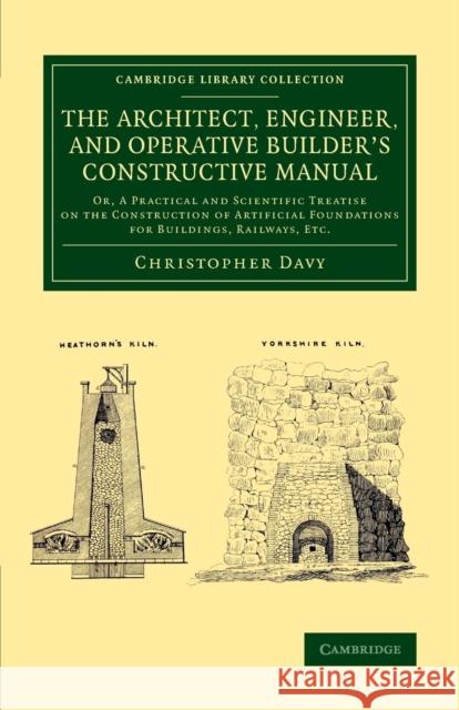 The Architect, Engineer, and Operative Builder's Constructive Manual: Or, a Practical and Scientific Treatise on the Construction of Artificial Founda