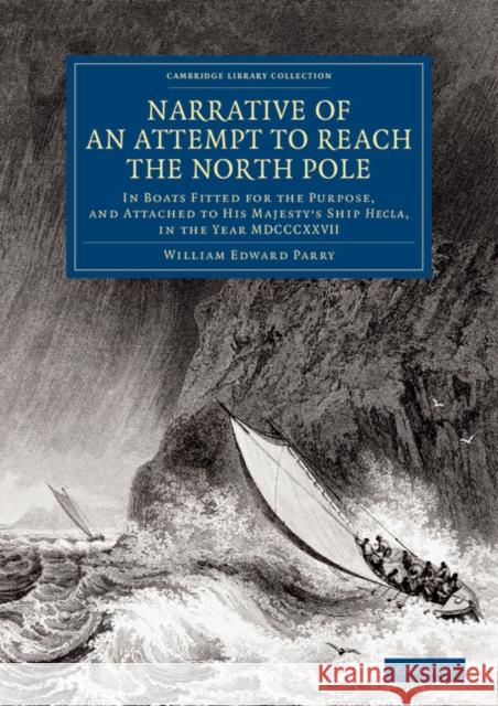 Narrative of an Attempt to Reach the North Pole: In Boats Fitted for the Purpose, and Attached to His Majesty's Ship Hecla, in the Year MDCCCXXVII, Un