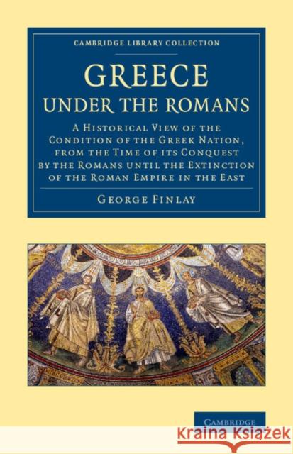 Greece Under the Romans: A Historical View of the Condition of the Greek Nation, from the Time of Its Conquest by the Romans Until the Extincti