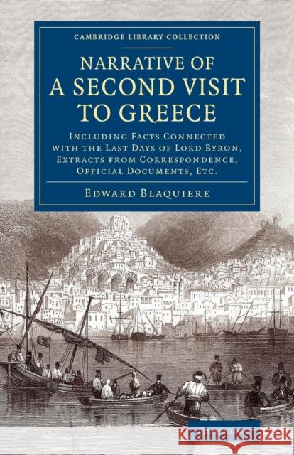 Narrative of a Second Visit to Greece: Including Facts Connected with the Last Days of Lord Byron, Extracts from Correspondence, Official Documents, E