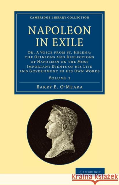 Napoleon in Exile: Or, a Voice from St. Helena: The Opinions and Reflections of Napoleon on the Most Important Events of His Life and Gov