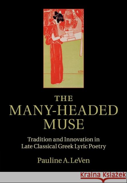 The Many-Headed Muse: Tradition and Innovation in Late Classical Greek Lyric Poetry