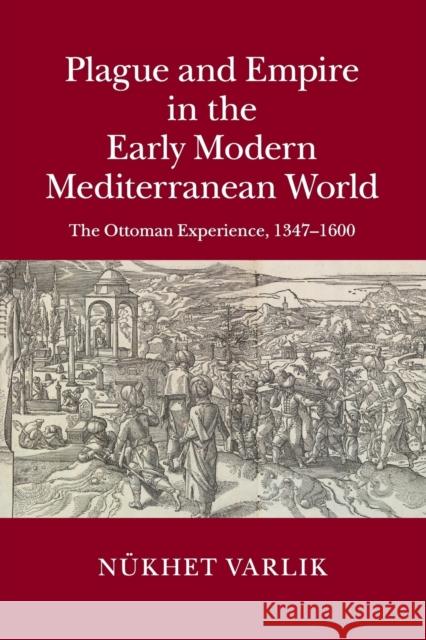 Plague and Empire in the Early Modern Mediterranean World: The Ottoman Experience, 1347-1600