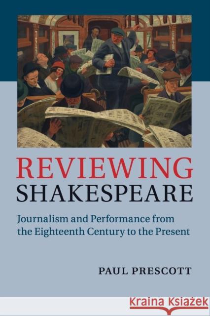 Reviewing Shakespeare: Journalism and Performance from the Eighteenth Century to the Present