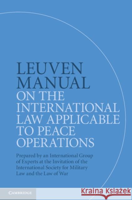 Leuven Manual on the International Law Applicable to Peace Operations: Prepared by an International Group of Experts at the Invitation of the Internat