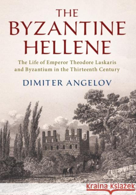 The Byzantine Hellene: The Life of Emperor Theodore Laskaris and Byzantium in the Thirteenth Century