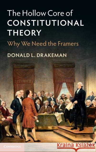 The Hollow Core of Constitutional Theory: Why We Need the Framers