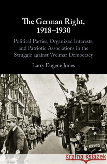 The German Right, 1918-1930: Political Parties, Organized Interests, and Patriotic Associations in the Struggle Against Weimar Democracy