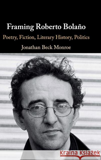 Framing Roberto Bolaño: Poetry, Fiction, Literary History, Politics